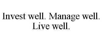 INVEST WELL. MANAGE WELL. LIVE WELL.