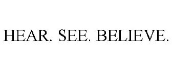 HEAR. SEE. BELIEVE.