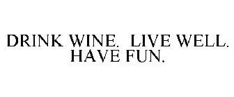 DRINK WINE. LIVE WELL. HAVE FUN.