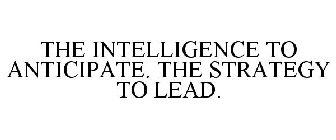 THE INTELLIGENCE TO ANTICIPATE. THE STRATEGY TO LEAD.