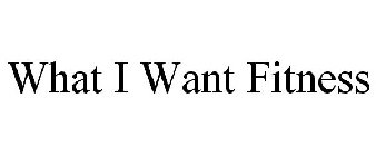 WHAT I WANT FITNESS