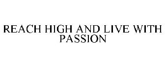 REACH HIGH AND LIVE WITH PASSION