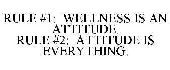 RULE #1: WELLNESS IS AN ATTITUDE. RULE #2: ATTITUDE IS EVERYTHING.