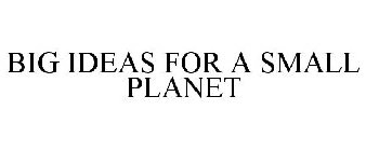 BIG IDEAS FOR A SMALL PLANET