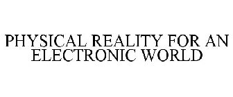 PHYSICAL REALITY FOR AN ELECTRONIC WORLD