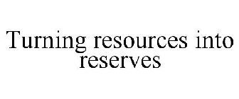 TURNING RESOURCES INTO RESERVES