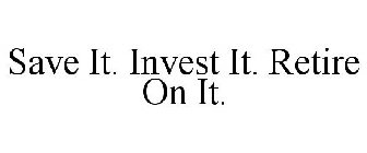 SAVE IT. INVEST IT. RETIRE ON IT.