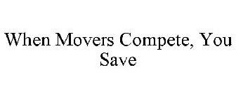 WHEN MOVERS COMPETE, YOU SAVE
