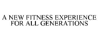 A NEW FITNESS EXPERIENCE FOR ALL GENERATIONS