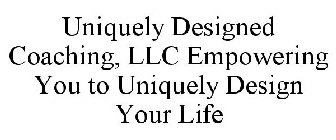UNIQUELY DESIGNED COACHING, LLC EMPOWERING YOU TO UNIQUELY DESIGN YOUR LIFE