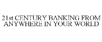 21ST CENTURY BANKING FROM ANYWHERE IN YOUR WORLD