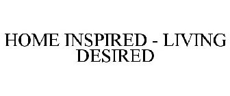 HOME INSPIRED - LIVING DESIRED