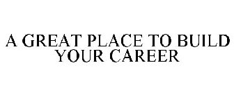 A GREAT PLACE TO BUILD YOUR CAREER