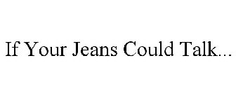 IF YOUR JEANS COULD TALK...