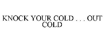KNOCK YOUR COLD . . . OUT COLD