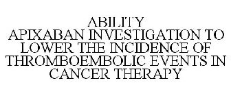 ABILITY APIXABAN INVESTIGATION TO LOWER THE INCIDENCE OF THROMBOEMBOLIC EVENTS IN CANCER THERAPY