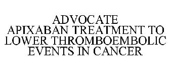 ADVOCATE APIXABAN TREATMENT TO LOWER THROMBOEMBOLIC EVENTS IN CANCER