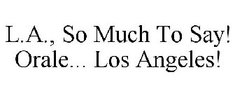L.A., SO MUCH TO SAY! ORALE... LOS ANGELES!