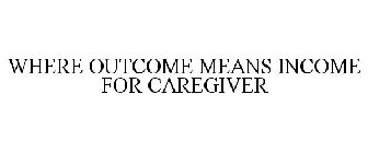 WHERE OUTCOME MEANS INCOME FOR CAREGIVER