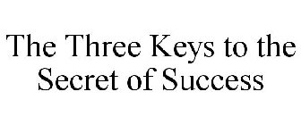 THE THREE KEYS TO THE SECRET OF SUCCESS