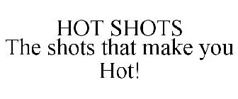 HOT SHOTS THE SHOTS THAT MAKE YOU HOT!