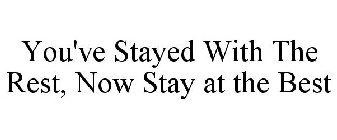 YOU'VE STAYED WITH THE REST, NOW STAY AT THE BEST