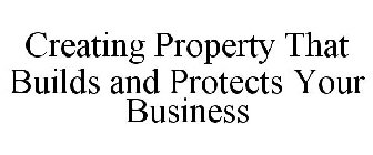 CREATING PROPERTY THAT BUILDS AND PROTECTS YOUR BUSINESS