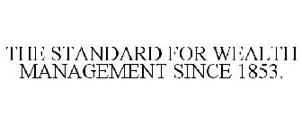 THE STANDARD FOR WEALTH MANAGEMENT SINCE 1853.