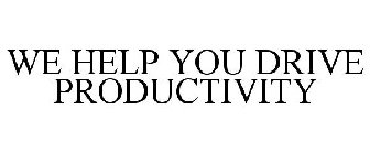 WE HELP YOU DRIVE PRODUCTIVITY