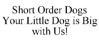 SHORT ORDER DOGS YOUR LITTLE DOG IS BIG WITH US!