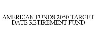 AMERICAN FUNDS 2050 TARGET DATE RETIREMENT FUND