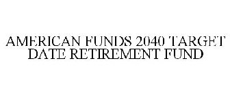 AMERICAN FUNDS 2040 TARGET DATE RETIREMENT FUND
