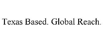 TEXAS BASED. GLOBAL REACH.
