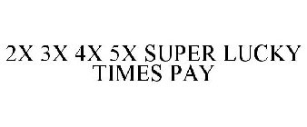 2X 3X 4X 5X SUPER LUCKY TIMES PAY