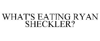 WHAT'S EATING RYAN SHECKLER?