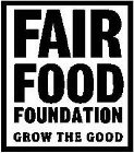 FAIR FOOD FOUNDATION GROW THE GOOD
