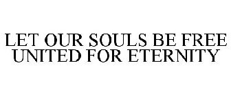 LET OUR SOULS BE FREE UNITED FOR ETERNITY