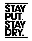 STAY PUT. STAY DRY.