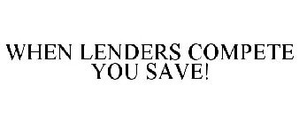 WHEN LENDERS COMPETE YOU SAVE!