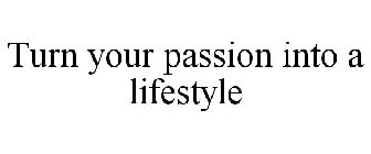 TURN YOUR PASSION INTO A LIFESTYLE