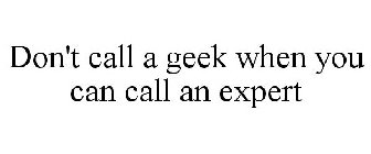 DON'T CALL A GEEK WHEN YOU CAN CALL AN EXPERT