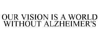OUR VISION IS A WORLD WITHOUT ALZHEIMER'S