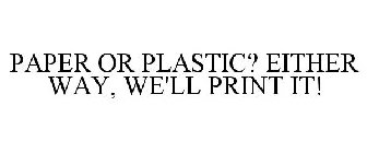 PAPER OR PLASTIC? EITHER WAY, WE'LL PRINT IT!