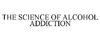 THE SCIENCE OF ALCOHOL ADDICTION