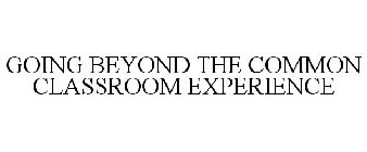 GOING BEYOND THE COMMON CLASSROOM EXPERIENCE