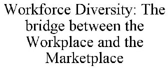 WORKFORCE DIVERSITY: THE BRIDGE BETWEEN THE WORKPLACE AND THE MARKETPLACE