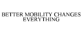 BETTER MOBILITY CHANGES EVERYTHING