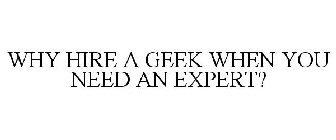WHY HIRE A GEEK WHEN YOU NEED AN EXPERT?