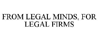 FROM LEGAL MINDS, FOR LEGAL FIRMS