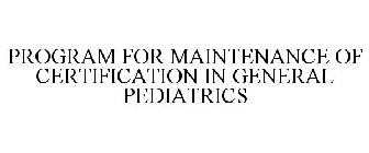 PROGRAM FOR MAINTENANCE OF CERTIFICATION IN GENERAL PEDIATRICS